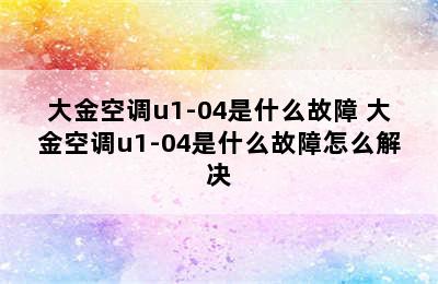 大金空调u1-04是什么故障 大金空调u1-04是什么故障怎么解决